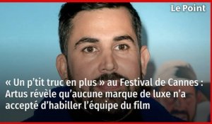 « Un p’tit truc en plus » au Festival de Cannes : Artus révèle qu’aucune marque de luxe n’a accepté d’habiller l’équipe du film