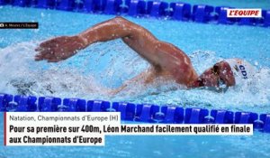 Pour sa première sur 400m, Léon Marchand facilement qualifié en finale aux Championnats d'Europe - Natation - Championnats d'Europe