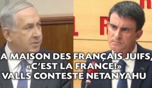 La maison des Français juifs, «c'est la France!» Valls conteste Netanyahu