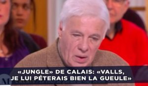 «Jungle» de Calais: «Manuel Valls, je lui péterais bien la gueule»
