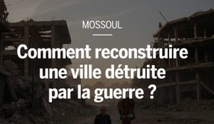 Mossoul : comment reconstruire une ville dévastée par la guerre ?