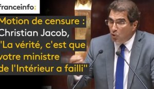 Motion de censure : Christian Jacob, député Les Républicains : "La vérité, c'est que votre ministre de l'Intérieur a failli."