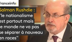 Salman Rushdie : "le nationalisme est partout mais le monde ne va pas se séparer à nouveau en races."
