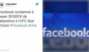 Facebook condamné à payer 30 000 € de réparation à l’UFC-Que Choisir