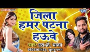 Jila Hamar Patna Hauwe - Patna Jila Ke Rangila - S.K Yadav, Khushboo Uttam - Hit Songs 2019