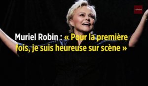 Muriel Robin : « Pour la première fois, je suis heureuse sur scène »