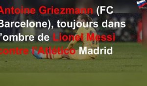 Antoine Griezmann (FC Barcelone), toujours dans l’ombre de Lionel Messi contre l’Atlético Madrid