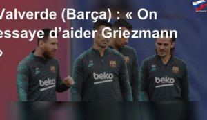 Valverde (Barça) : « On essaye d’aider Griezmann »