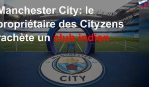 Manchester City: le propriétaire des Cityzens rachète un club indien