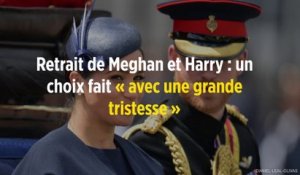 Retrait de Meghan et Harry : un choix fait « avec une grande tristesse »