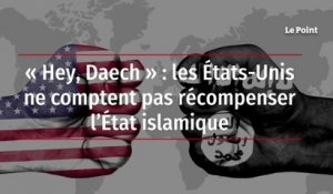« Hey, Daech » : les États-Unis ne comptent pas récompenser l’État islamique