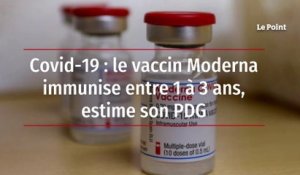 Covid-19 : le vaccin Moderna immunise entre 1 à 3 ans, estime son PDG