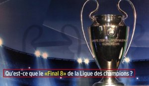 Qu'est-ce que le « Final 8 » de la Ligue des champions ?
