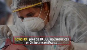 Covid-19 : près de 10 000 nouveaux cas en 24 heures en France
