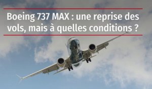 Boeing 737 MAX : une reprise des vols, mais à quelles conditions ?