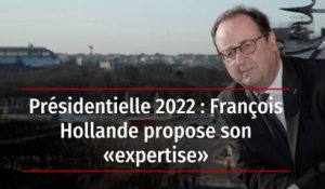 Présidentielle 2022 : François Hollande propose son « expertise »