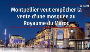 Montpellier veut empêcher la vente d'une mosquée au Royaume du Maroc