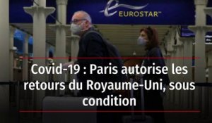 Covid-19 : Paris autorise les retours du Royaume-Uni, sous condition