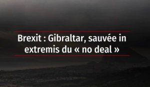 Brexit : Gibraltar, sauvée in extremis du « no deal »