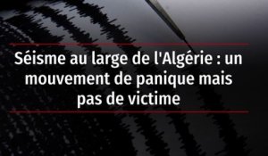 Séisme au large de l'Algérie : un mouvement de panique mais pas de victime