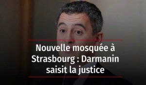 Nouvelle mosquée à Strasbourg : Darmanin saisit la justice