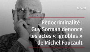 Pédocriminalité : Guy Sorman dénonce les actes « ignobles » de Michel Foucault