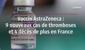 Vaccin AstraZeneca : 9 nouveaux cas de thromboses et 4 décès de plus en France