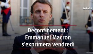 Déconfinement : Emmanuel Macron s’exprimera vendredi