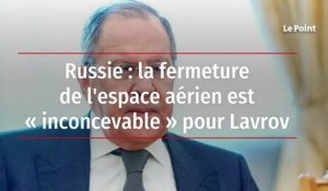 Russie : la fermeture de l'espace aérien est « inconcevable » pour Lavrov