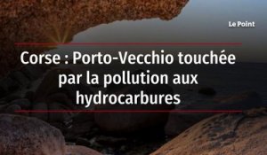Corse : Porto-Vecchio touchée par la pollution aux hydrocarbures