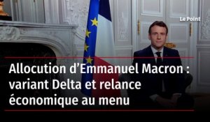 Allocution d’Emmanuel Macron : variant Delta et relance économique au menu