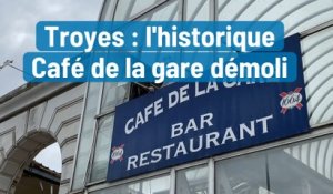 Troyes : l'historique Café de la gare démoli
