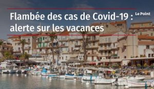 Flambée des cas de Covid-19 : alerte sur les vacances