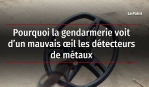 Pourquoi la gendarmerie voit d’un mauvais œil les détecteurs de métaux