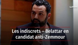 Les indiscrets – Belattar en candidat anti-Zemmour
