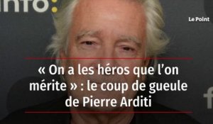 « On a les héros que l’on mérite » : le coup de gueule de Pierre Arditi