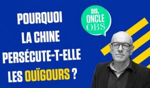 Dis Oncle Obs... Pourquoi la Chine persécute-t-elle les Ouïgours ?