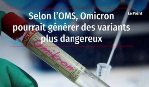Selon l’OMS, Omicron pourrait générer des variants plus dangereux