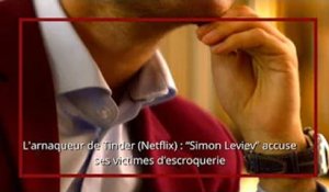 L'arnaqueur de Tinder (Netflix) : “Simon Leviev” accuse ses victimes d’escroquerie