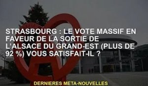 Strasbourg : Le vote massif (plus de 92 %) en faveur de la sortie de l'Alsace du Grand-Est vous a-t-