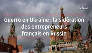 Guerre en Ukraine : la sidération des entrepreneurs français en Russie