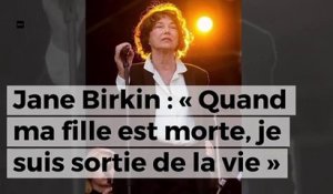 Jane Birkin : « Quand ma fille est morte, je suis sortie de la vie »