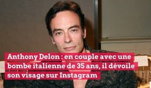Anthony Delon : en couple avec une bombe italienne de 35 ans, il dévoile son visage sur Instagram