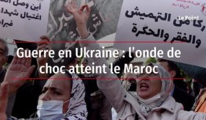 Guerre en Ukraine : l'onde de choc atteint le Maroc