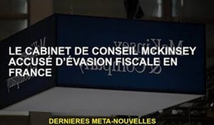 Le cabinet de conseil McKinsey accusé d'évasion fiscale en France