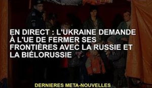EN DIRECT : l'Ukraine demande à l'UE de fermer ses frontières avec la Russie et la Biélorussie