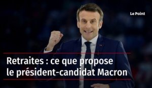 Retraites : ce que propose le président-candidat Macron