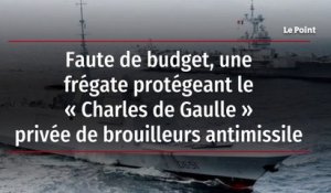 Faute de budget, une frégate protégeant le « Charles de Gaulle » privée de brouilleurs antimissile