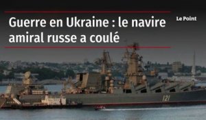 Guerre en Ukraine : le navire amiral russe a coulé
