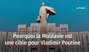 Pourquoi la Moldavie est une cible pour Vladimir Poutine